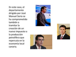 En este caso, el
departamento
dirigido por José
Manuel Soria se
ha comprometido
también a
tramitar la
creación de un
nuevo impuesto a
la producción
petrolífera que
repercuta en la
economía local
canaria.
 