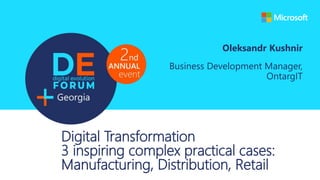 Digital Transformation
3 inspiring complex practical cases:
Manufacturing, Distribution, Retail
Oleksandr Kushnir
Business Development Manager,
OntargIT
 