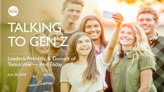 TALKING
TO GEN Z
Leaders,Activists, & Donors of
Tomorrow — And Today
June 20, 2018
 