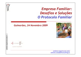 Empresa Familiar:
                                                  Desafios e Soluções
                                                 O Protocolo Familiar

                              Guimarães, 24 Novembro 2009
antónio nogueira da costa ©




                                                               antónio nogueira da costa
                                                            antonio.costa@efconsulting.es
 
