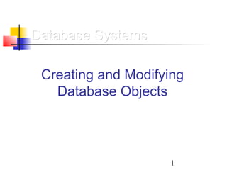 1
Database SystemsDatabase Systems
Creating and Modifying
Database Objects
 