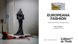 EUROPEANA
FASHION
Europe’s Fashion Heritage online
Marco Rendina
Managing Director
Paris, 1 October 2018 at
 