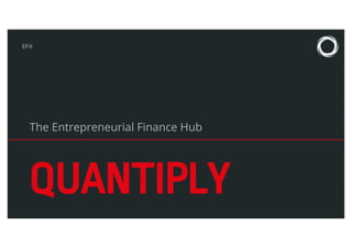 EFH
QUANTIPLY
The Entrepreneurial Finance Hub
 