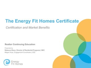 The Energy Fit Homes Certificate
Certification and Market Benefits
Realtor Continuing Education
Presented by
Rebecca Olson, Director of Residential Programs | NEC
Megan Hoye, Engagement Coordinator | CEE
 