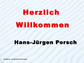H e r zl ich
                     W i llkommen

                  Hans-Jürgen Porsch


Vorstellung – Familienstand- Personalien       1
 