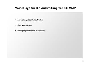 Vorschläge für die Ausweitung von EFI WAP
30
• Ausweitung über Anlaufstellen
• Über Vernetzung
• Über geographischen Ausweitung
 