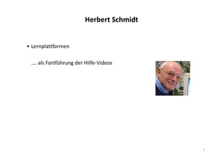 5
Herbert Schmidt
• Lernplattformen
…. als Fortführung der Hilfe-Videos
 
