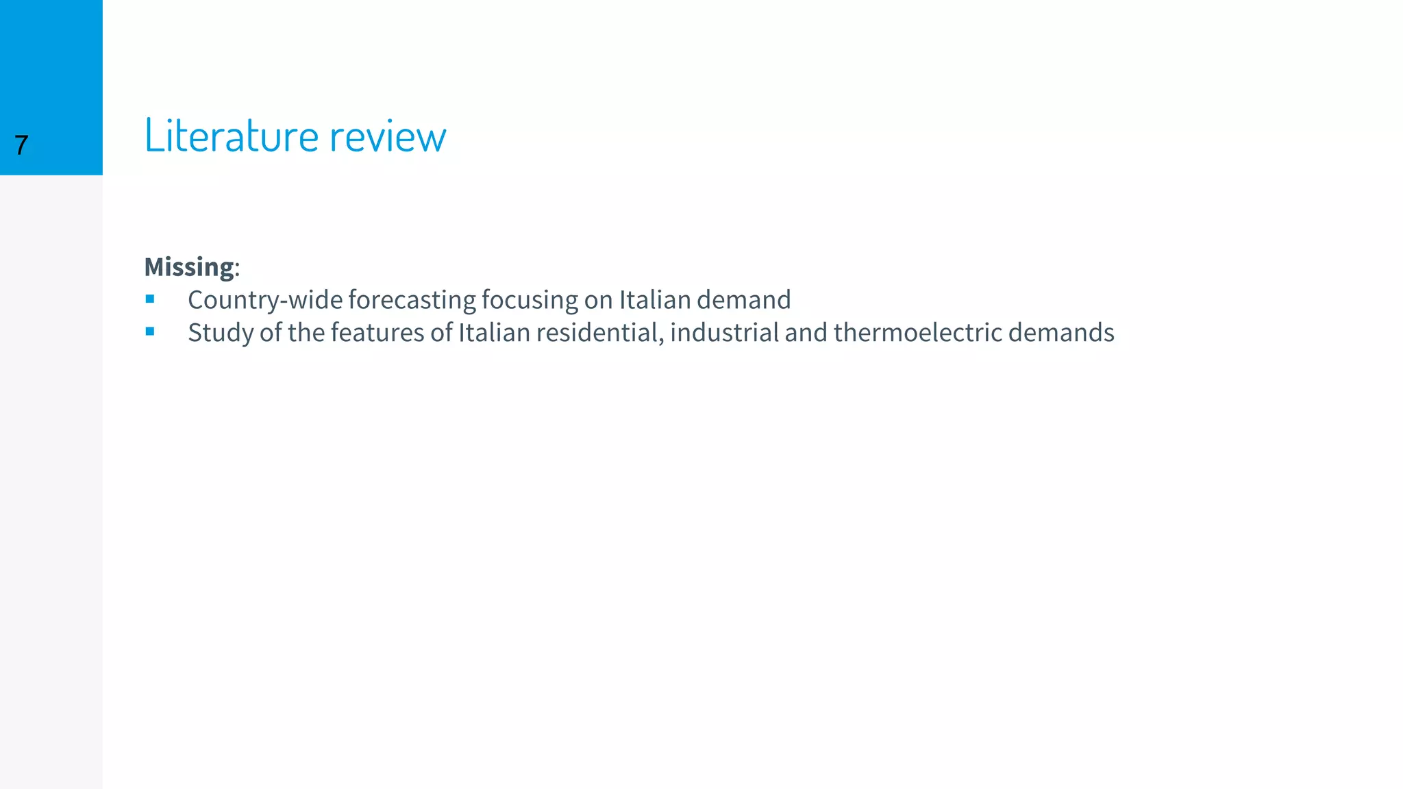 Literature review7
Missing:
▪ Country-wide forecasting focusing on Italian demand
▪ Study of the features of Italian residential, industrial and thermoelectric demands
 
