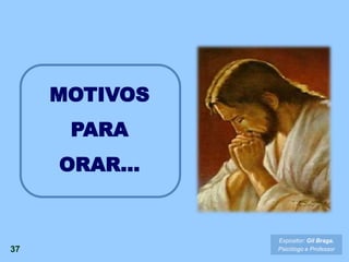 MOTIVOS
PARA
ORAR...
37
Expositor: Gil Braga.
Psicólogo e Professor
 