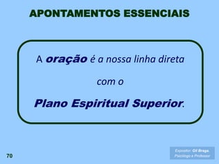 70
Expositor: Gil Braga.
Psicólogo e Professor
A oração é a nossa linha direta
com o
Plano Espiritual Superior.
APONTAMENTOS ESSENCIAIS
 