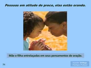 71
Expositor: Gil Braga.
Psicólogo e Professor
Mãe e filha entrelaçadas em seus pensamentos de oração.
Pessoas em atitude de prece, elas estão orando.
 