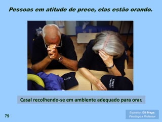 79
Expositor: Gil Braga.
Psicólogo e Professor
Casal recolhendo-se em ambiente adequado para orar.
Pessoas em atitude de prece, elas estão orando.
 