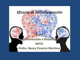 Eficacia de la Comunicación

BUAP
Comunicación a Distancia
DHTIC
Profra. Nancy Cisneros Martínez

 