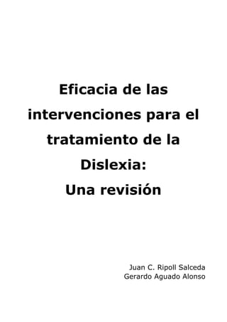 Eficacia de las
intervenciones para el
tratamiento de la
Dislexia:
Una revisión
Juan C. Ripoll Salceda
Gerardo Aguado Alonso
 