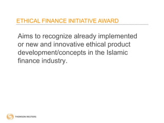 ETHICAL FINANCE INITIATIVE AWARD
Aims to recognize already implemented
or new and innovative ethical product
development/concepts in the Islamic
finance industry.
 