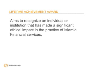 LIFETIME ACHIEVEMENT AWARD
Aims to recognize an individual or
institution that has made a significant
ethical impact in the practice of Islamic
Financial services.
 