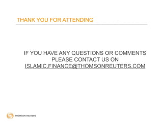 THANK YOU FOR ATTENDING
IF YOU HAVE ANY QUESTIONS OR COMMENTS
PLEASE CONTACT US ON
ISLAMIC.FINANCE@THOMSONREUTERS.COM
 