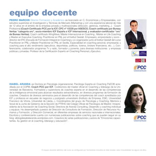 equipo docente
PEDRO MARCOS Director Formación y Académico es licenciado en C. Económicas y Empresariales, con
estudios superiores en Investigación y Técnicas de Mercado (Marketing) y con una experiencia laboral de más
de 12 años en el ámbito de la empresa privada y multinacionales (dirección, gerencia, marketing,..). Coach
Profesional (Coach Certificado PCC por la ICF, CPC nº 10229 por ASESCO, Coach certificado por Bureau
Veritas “categoría oro”, socio-miembro ICF España e ICF Internacional, y evaluador–certificador “oro”
de Bureau Veritas), Coach certificado WingWave, Máster Internacional en Coaching , Máster en Life Coaching
y Master en Executive Coaching. Practitioner en PNL por el Institut Gestalt. Empresario, emprendedor y socio director de EFIC (Escuela de Formación Integral en Coaching) y co-organizador junto al Institut Gestalt del curso
Practitioner en PNL y Máster Practitioner en PNL en Sevilla. Especialidad en coaching personal, empresarial, y
coaching para el alto rendimiento (ejecutivos, deportistas, políticos, toreros, brokers financieros, etc…). Conferenciante, colaborador programas Tv y radio, formador y ponente, para diversas instituciones y empresas
públicas y privadas. Profesor de la Certificación Experto en Coaching Personal y Ejecutivo.

ISABEL ARANDA es Doctora en Psicología organizacional, Psicóloga Experta en Coaching PsEC® acreditada por el COPM, Coach PCC por ICF. Codirectora del master oficial en Coaching y liderazgo de la Universidad de Barcelona. Formadora y supervisora de coaches experta en el desarrollo de las competencias
de la inteligencia emocional para alcanzar resultados extraordinarios, en diversos programas de formación de
coaches. Creadora de diversos seminarios para el desarrollo de las competencias del coach acreditados por
ICF y profesora en escuelas de negocios y postgrado universitario (Instituto de Empresa, ESIC, Universidad
Francisco de Vitoria, Universitat de Lleida...). Coordinadora del grupo de Psicología y Coaching; Mentora y 
Vocal de la Junta de Gobierno de la Sección de PTRHO del Colegio Oficial de Psicólogos de Madrid. Vicepresidenta de la Asociación de Coaching Social. Directora de Aranda Consulting, Desarrollo y coaching individual
y equipos. Ha desempeñado puestos de Dirección de Consultoría de Formación, Dirección de Recursos Humanos y Formación, y Dirección Comercial, en diferentes empresas de servicios nacionales e internacionales.
Escritora y conferenciante cuenta con numerosas publicaciones sobre coaching que se pueden seguir en su
blog: elblogdeisabelaranda.wordpress.com. Coautora de varias publicaciones y autora de “Emociones capacitantes. Su gestión en el coaching, liderazgo y educación”.

* El equipo docente definitivo del curso se configurará por formadores incluidos en éste dossier, salvo imposibilidad de alguno de ellos.

 