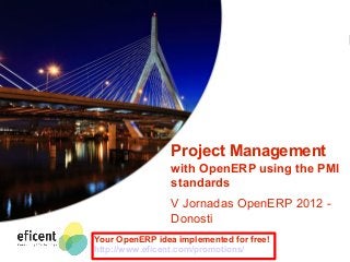 Gestión de proyectos con OpenERP

Project Management
with OpenERP using the PMI
standards
V Jornadas OpenERP 2012 Donosti
Your OpenERP idea implemented for free!
http://www.eficent.com/promotions/

 