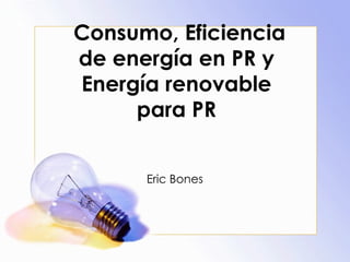 Consumo, Eficiencia de energía en PR y Energía renovable para PR Eric Bones  