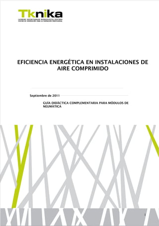 EFICIENCIA ENERGÉTICA EN INSTALACIONES DE
AIRE COMPRIMIDO

Septiembre de 2011
GUÍA DIDÁCTICA COMPLEMENTARIA PARA MÓDULOS DE
NEUMÁTICA

1

 