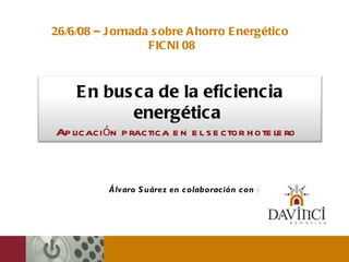 Álvaro Suárez en colaboración con  : 26/6/08 – Jornada sobre Ahorro Energético  FICNI 08 En busca de la eficiencia energética  Aplicación practica en el sector hotelero  