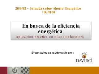 Álvaro Suárez en colaboración con  : 26/6/08 – Jornada sobre Ahorro Energético  FICNI 08 En busca de la eficiencia energética  Aplicación practica en el sector hotelero  