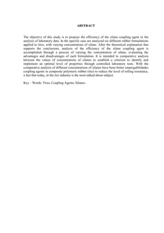 ABSTRACT


The objective of this study is to propose the efficiency of the silane coupling agent in the
analysis of laboratory data. In the specific case are analyzed six different rubber formulations
applied to tires, with varying concentrations of silane. After the theoretical explanation that
supports the conclusions, analysis of the efficiency of the silane coupling agent is
accomplished through a process of varying the concentration of silane, evaluating the
advantages and disadvantages of each formulation. It is intended to comparative analysis
between the values of concentrations of silanes to establish a criterion to identify and
implement an optimal level of properties through controlled laboratory tests. With the
comparative analysis of different concentrations of silanes have been better empregabilidades
coupling agents in composite polymeric rubber (tire) to reduce the level of rolling resistance,
a fact that today, in the tire industry is the most talked about subject.

Key – Words: Tires, Coupling Agents, Silanes.
 
