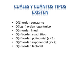 • O(1) orden constante
• O(log n) orden logarítmico
• O(n) orden lineal
• O(n2) orden cuadrático
• O(na) orden polinomial (a> 2)
• O(an) orden exponencial (a> 2)
• O(n!) orden factorial
 