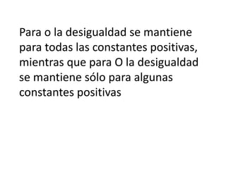 Para o la desigualdad se mantiene
para todas las constantes positivas,
mientras que para O la desigualdad
se mantiene sólo para algunas
constantes positivas
 