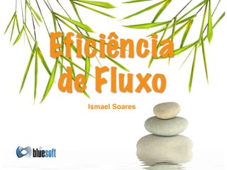 Ismael Soares
Eficiência
de Fluxo
 