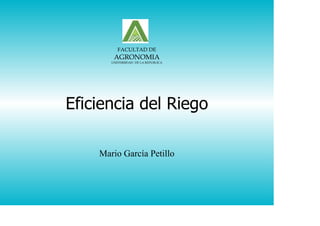Eficiencia del Riego
Mario García Petillo
FACULTAD DE
AGRONOMIA
UNIVERSIDAD DE LA REPUBLICA
 