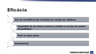 Eficácia
Grau de coincidência dos resultados em relação aos objetivos;
Capacidade de um sistema, processo, produto ou serviço de resolver
um problema;
Fazer as coisas certas;
Sobrevivencia.
29
 