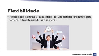 Flexibilidade
• Flexibilidade significa a capacidade de um sistema produtivo para
fornecer diferentes produtos e serviços.
49
 