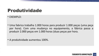 • EXEMPLO:
• Uma fabrica trabalha 1.000 horas para produzir 1.000 peças (uma peça
por hora). Com uma mudança no equipamento, a fábrica passa a
produzir 2.000 peças em 1.000 horas (duas peças por hora.
• A produtividade aumentou 100%.
Produtividade
14
 