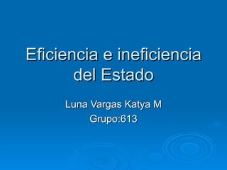 Eficiencia e ineficiencia del Estado Luna Vargas Katya M Grupo:613 