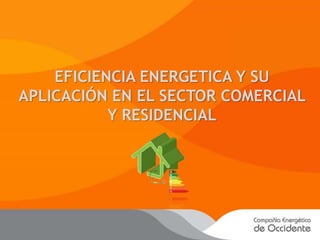 EFICIENCIA ENERGETICA Y SU
APLICACIÓN EN EL SECTOR COMERCIAL
Y RESIDENCIAL
 