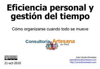 Eficiencia personal y gestión del tiempo Julen Iturbe-Ormaetxe [email_address] http://consultorartesano.com 21-oct-2010 Cómo organizarse cuando todo se mueve 