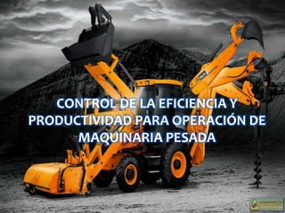 CONTROL DE LA EFICIENCIA Y
PRODUCTIVIDAD PARA OPERACIÓN DE
MAQUINARIA PESADA
 