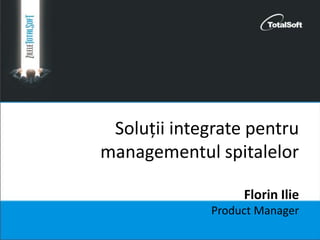 Soluții integrate pentru
managementul spitalelor
Florin Ilie
Product Manager
 