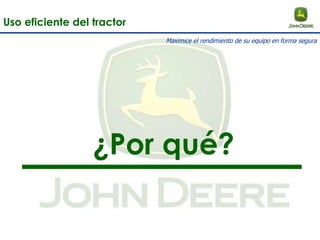 ¿Por qué?
Uso eficiente del tractor
Maximice el rendimiento de su equipo en forma segura
 