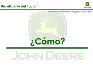 ¿Cómo?
Uso eficiente del tractor
Maximice el rendimiento de su equipo en forma segura
 