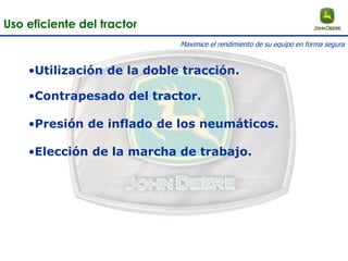 •Utilización de la doble tracción.
•Contrapesado del tractor.
•Presión de inflado de los neumáticos.
•Elección de la marcha de trabajo.
Uso eficiente del tractor
Maximice el rendimiento de su equipo en forma segura
 