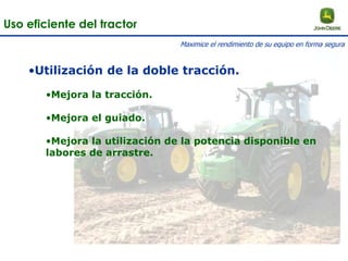 •Utilización de la doble tracción.
•Mejora la tracción.
•Mejora el guiado.
•Mejora la utilización de la potencia disponible en
labores de arrastre.
Uso eficiente del tractor
Maximice el rendimiento de su equipo en forma segura
 