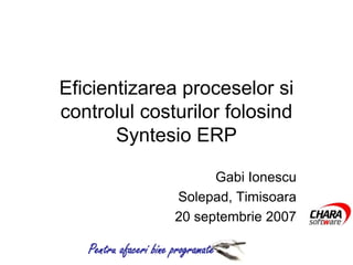 Eficientizarea proceselor si
controlul costurilor folosind
       Syntesio ERP

                             Gabi Ionescu
                       Solepad, Timisoara
                       20 septembrie 2007

   Pentru afaceri bine programate
 