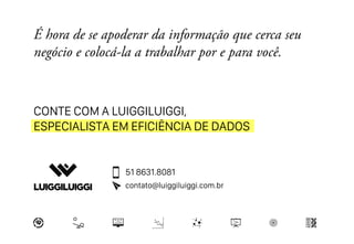 CONTE COM A LUIGGILUIGGI,
ESPECIALISTA EM EFICIÊNCIA DE DADOS
51 8631.8081
contato@luiggiluiggi.com.br
 