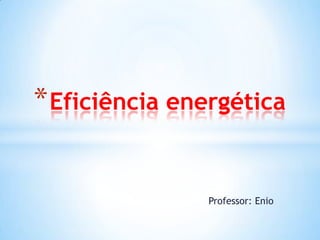 * Eficiência energética


               Professor: Enio
 