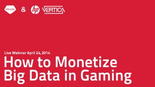 Live Webinar April 24, 2014
How to Monetize
Big Data in Gaming
&
 