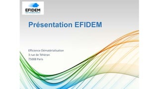 Présentation EFIDEM
Efficience Dématérialisation
3 rue de Téhéran
75008 Paris
 