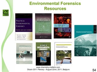 Environmental Forensics 
Resources 
54 
www.chemistry-matters.com 
Dioxin 2011 Plenary - August 22nd, 2011, Belgium 
 